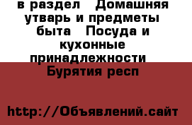  в раздел : Домашняя утварь и предметы быта » Посуда и кухонные принадлежности . Бурятия респ.